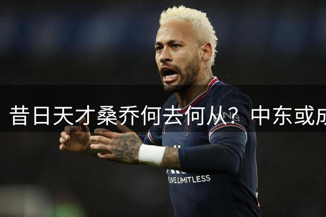 昔日天才桑乔何去何从？中东或成职业生涯转折点